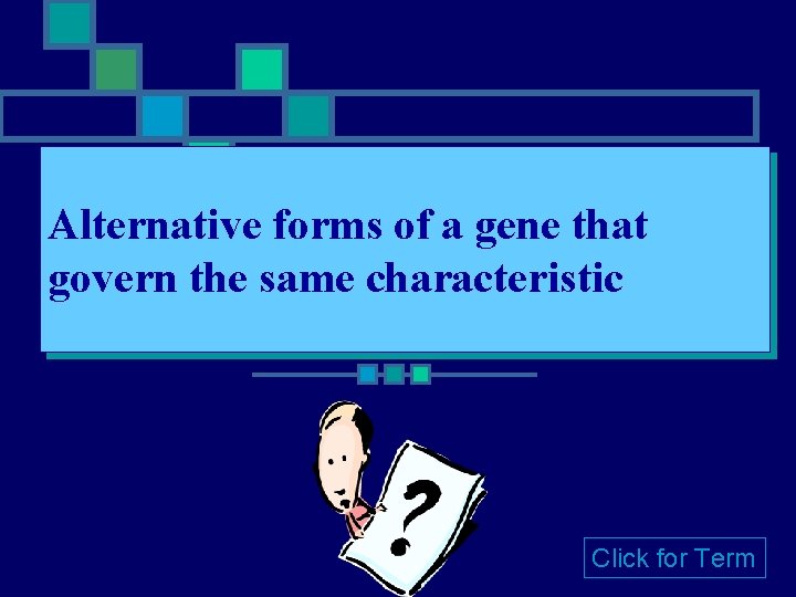 Alternative forms of a gene that govern the same characteristic Click for Term Alternative forms of a gene that govern the same characteristic Click for Term