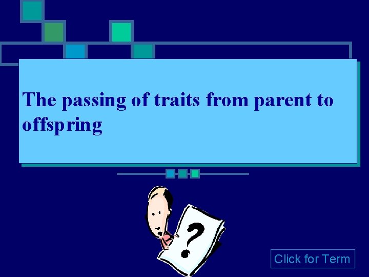 The passing of traits from parent to offspring Click for Term The passing of traits from parent to offspring Click for Term