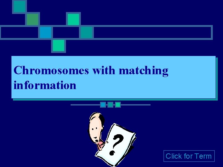 Chromosomes with matching information Click for Term Chromosomes with matching information Click for Term