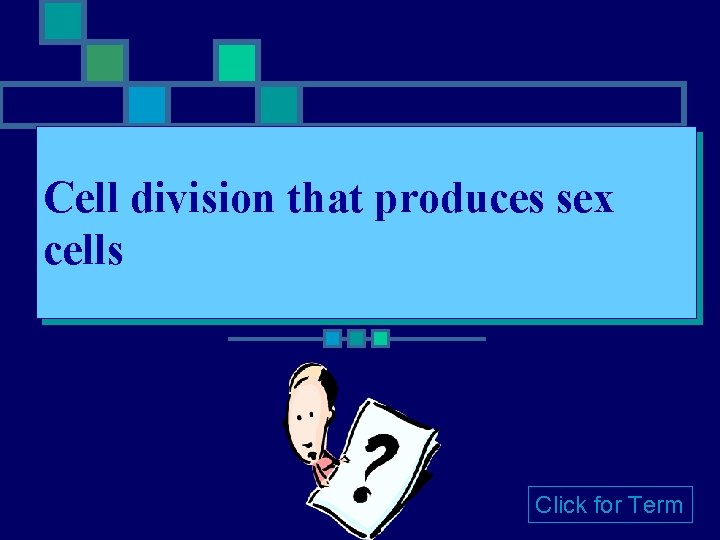 Cell division that produces sex cells Click for Term Cell division that produces sex cells Click for Term