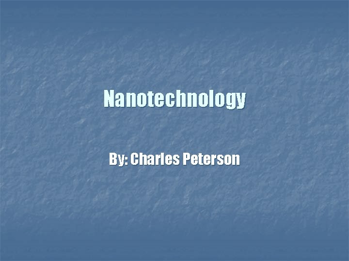Nanotechnology By: Charles Peterson 