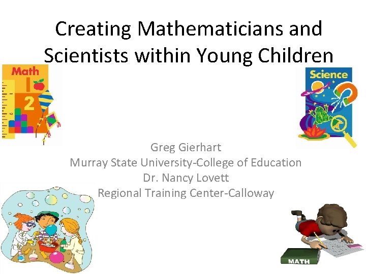 Creating Mathematicians and Scientists within Young Children Greg Gierhart Murray State University-College of Education