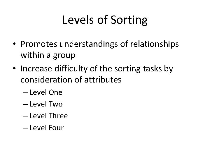 Levels of Sorting • Promotes understandings of relationships within a group • Increase difficulty