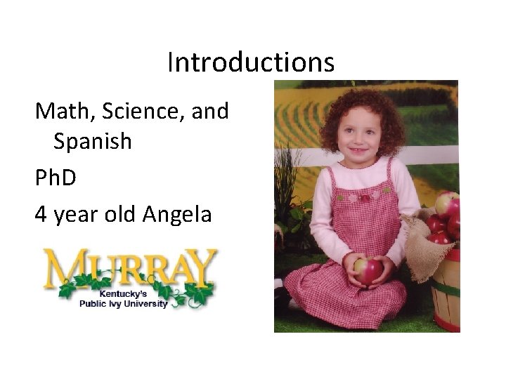 Introductions Math, Science, and Spanish Ph. D 4 year old Angela 