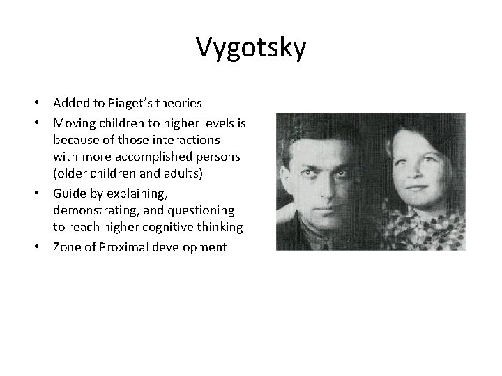 Vygotsky • Added to Piaget’s theories • Moving children to higher levels is because