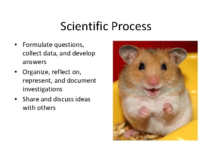 Scientific Process • Formulate questions, collect data, and develop answers • Organize, reflect on,