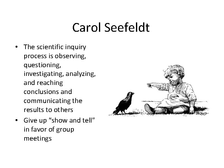 Carol Seefeldt • The scientific inquiry process is observing, questioning, investigating, analyzing, and reaching