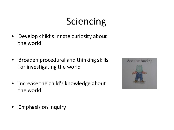 Sciencing • Develop child’s innate curiosity about the world • Broaden procedural and thinking