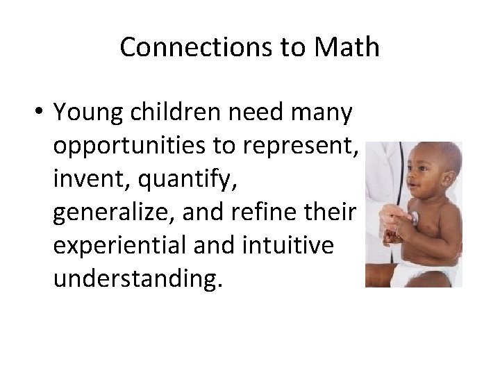 Connections to Math • Young children need many opportunities to represent, invent, quantify, generalize,