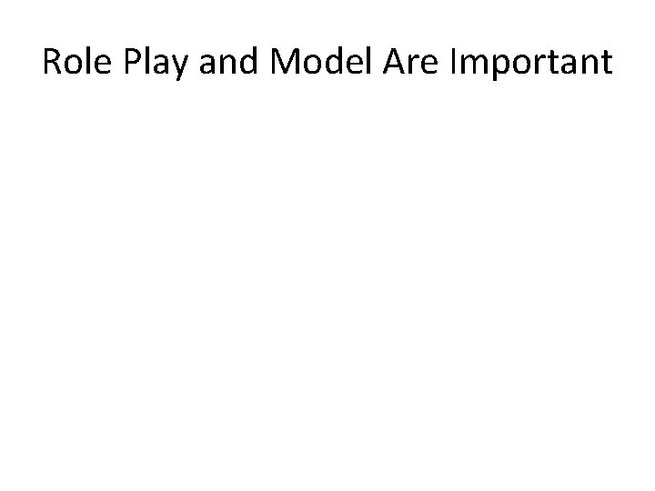 Role Play and Model Are Important 