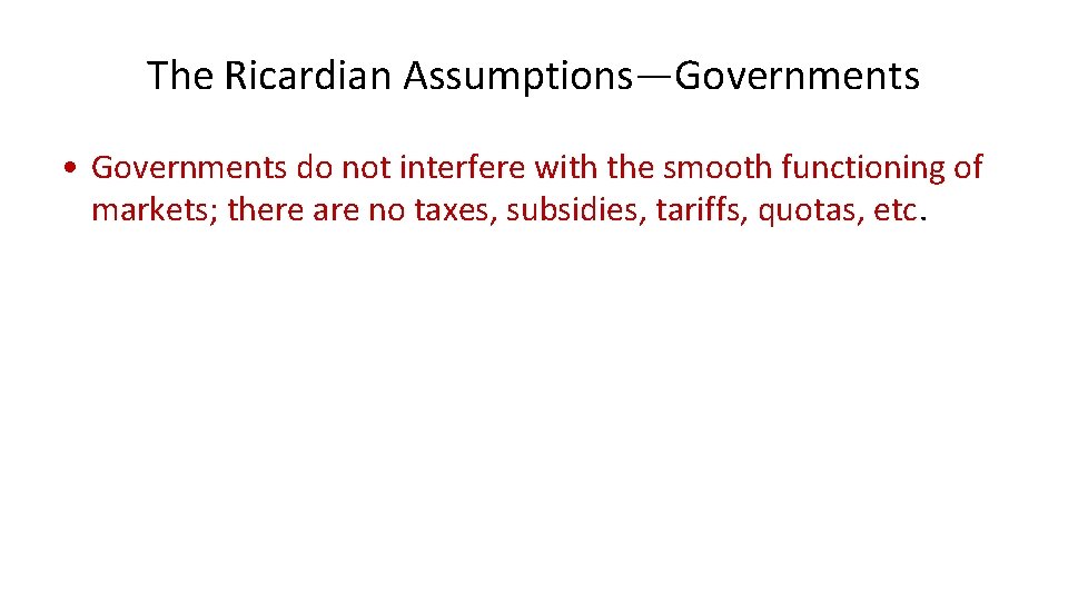 The Ricardian Assumptions—Governments • Governments do not interfere with the smooth functioning of markets;