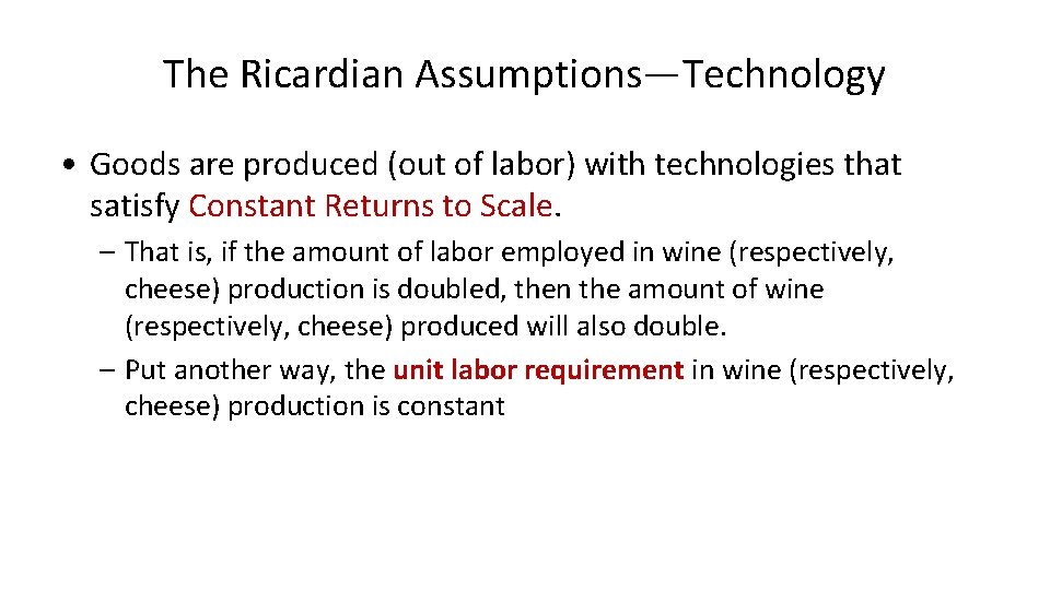 The Ricardian Assumptions—Technology • Goods are produced (out of labor) with technologies that satisfy