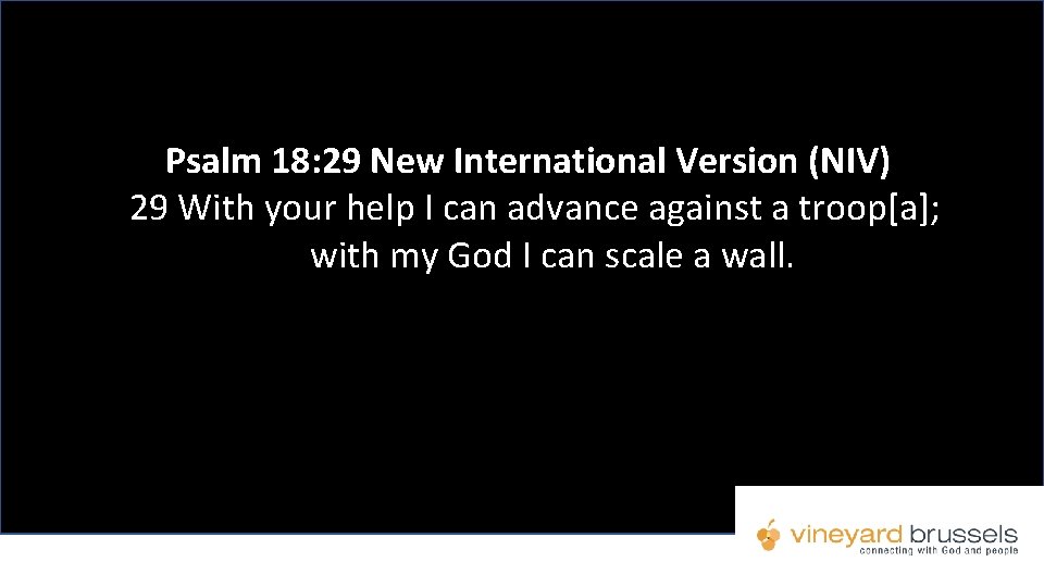 Psalm 18: 29 New International Version (NIV) 29 With your help I can advance