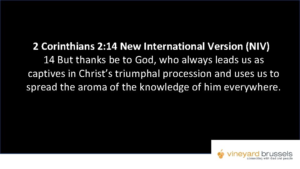 2 Corinthians 2: 14 New International Version (NIV) 14 But thanks be to God,