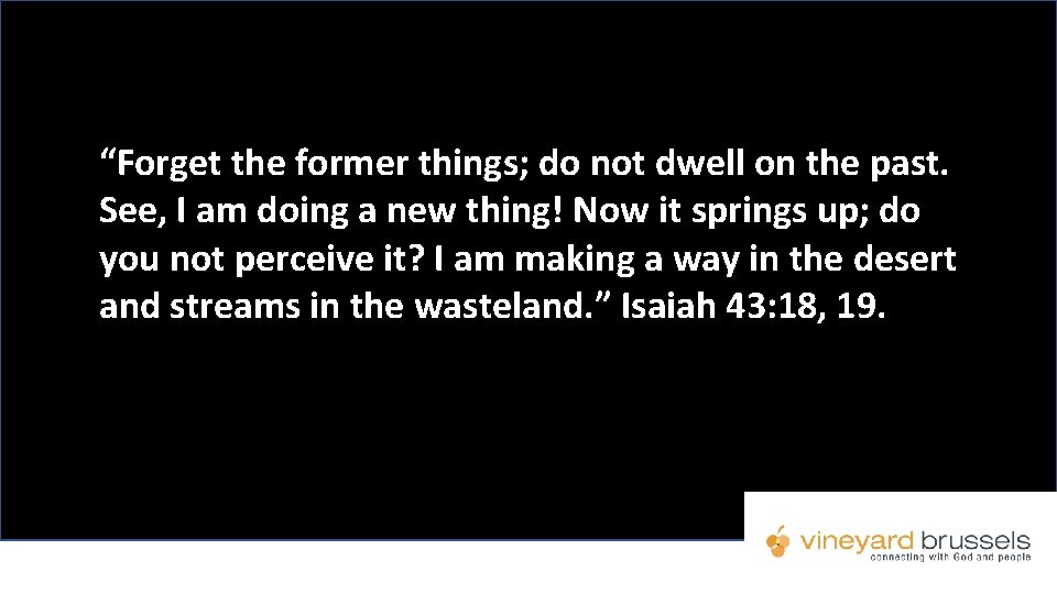 “Forget the former things; do not dwell on the past. See, I am doing