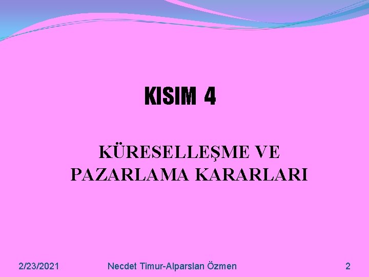 KISIM 4 KÜRESELLEŞME VE PAZARLAMA KARARLARI 2/23/2021 Necdet Timur-Alparslan Özmen 2 