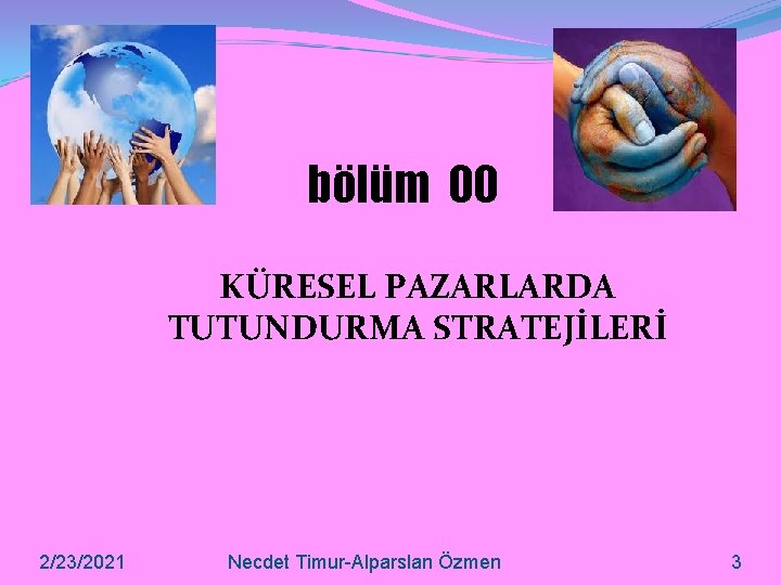 bölüm 00 KÜRESEL PAZARLARDA TUTUNDURMA STRATEJİLERİ 2/23/2021 Necdet Timur-Alparslan Özmen 3 