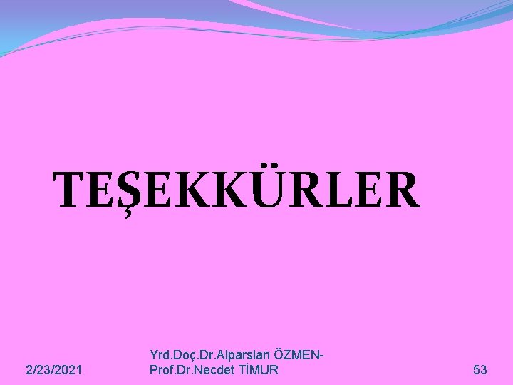 TEŞEKKÜRLER 2/23/2021 Yrd. Doç. Dr. Alparslan ÖZMENProf. Dr. Necdet TİMUR 53 