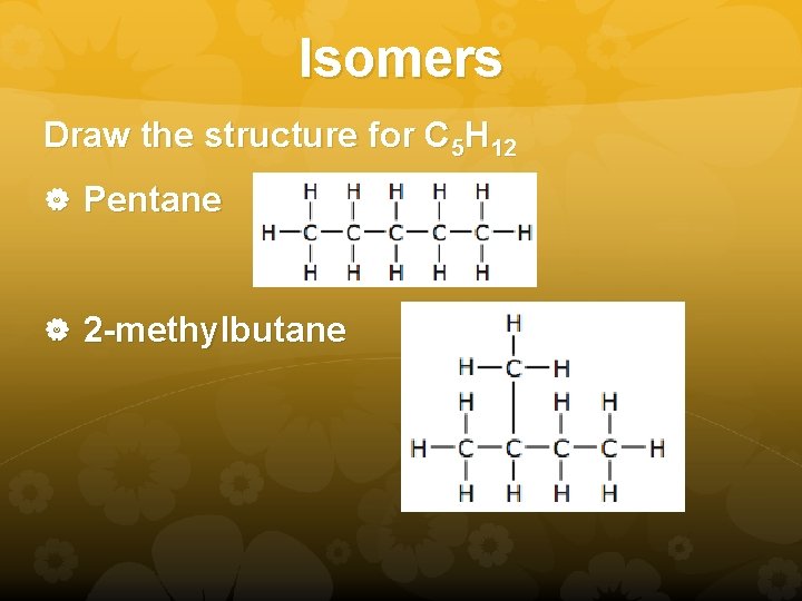 Isomers Draw the structure for C 5 H 12 Pentane 2 -methylbutane 