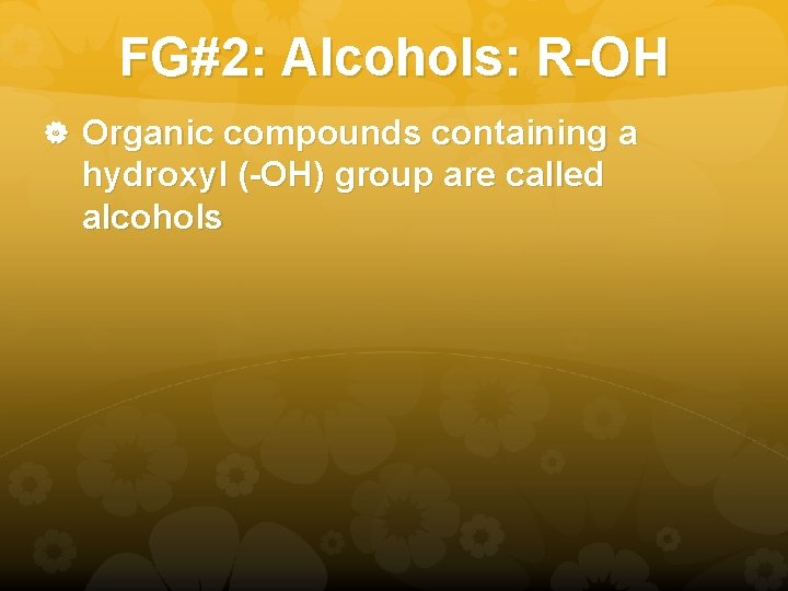 FG#2: Alcohols: R-OH Organic compounds containing a hydroxyl (-OH) group are called alcohols 