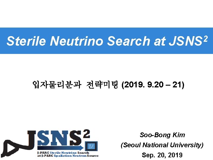 Sterile Neutrino Search at JSNS 2 입자물리분과 전략미팅 (2019. 9. 20 – 21) Soo-Bong