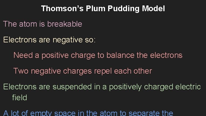 Thomson’s Plum Pudding Model The atom is breakable Electrons are negative so: Need a