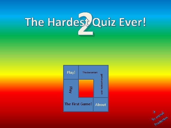 2 The Hardest Quiz Ever! Thedeviantart Play games. yolasite. com Play! The First Game!