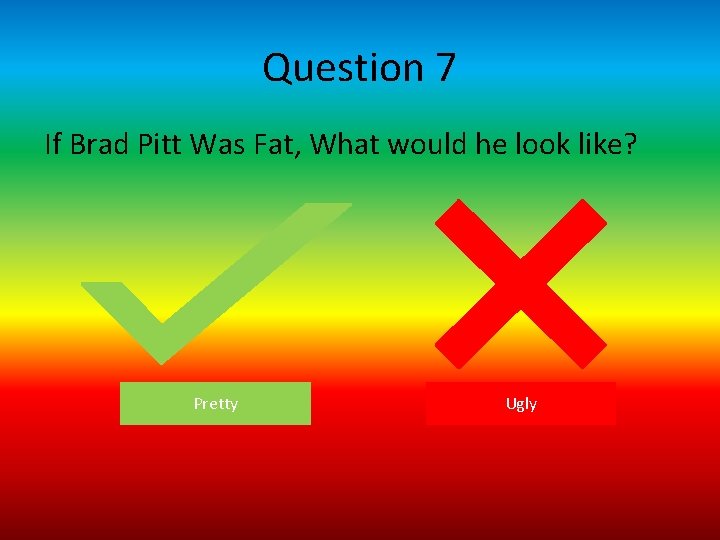 Question 7 If Brad Pitt Was Fat, What would he look like? Pretty Ugly