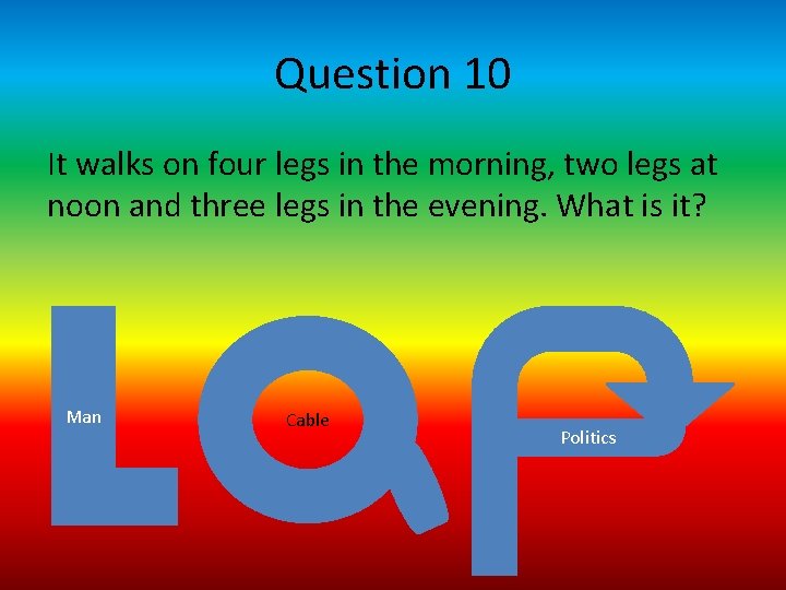 Question 10 It walks on four legs in the morning, two legs at noon