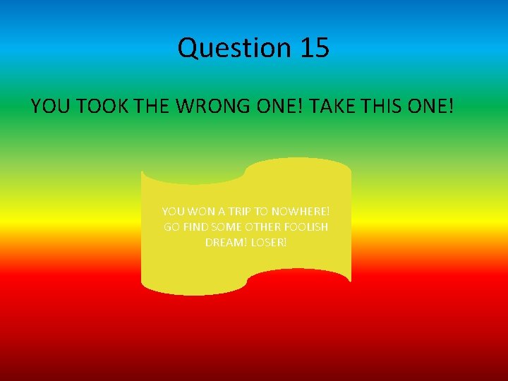 Question 15 YOU TOOK THE WRONG ONE! TAKE THIS ONE! YOU WON A TRIP