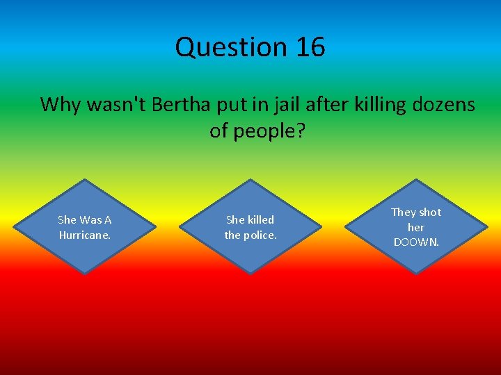 Question 16 Why wasn't Bertha put in jail after killing dozens of people? She