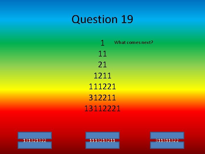 Question 19 1 What comes next? 11 21 1211 111221 312211 13112221 131321322 1113213211