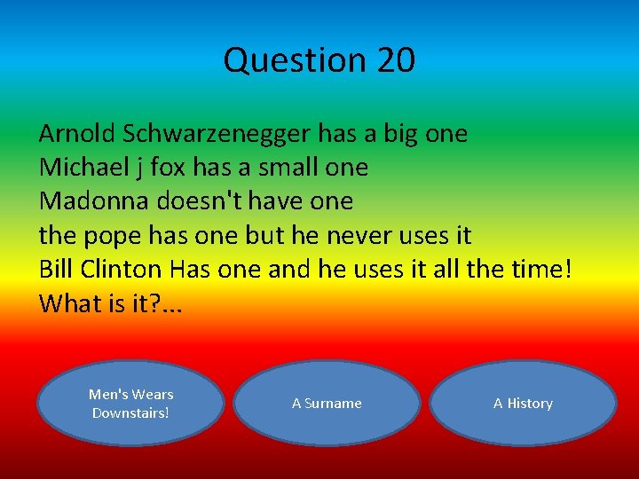 Question 20 Arnold Schwarzenegger has a big one Michael j fox has a small