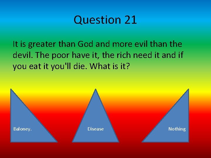 Question 21 It is greater than God and more evil than the devil. The