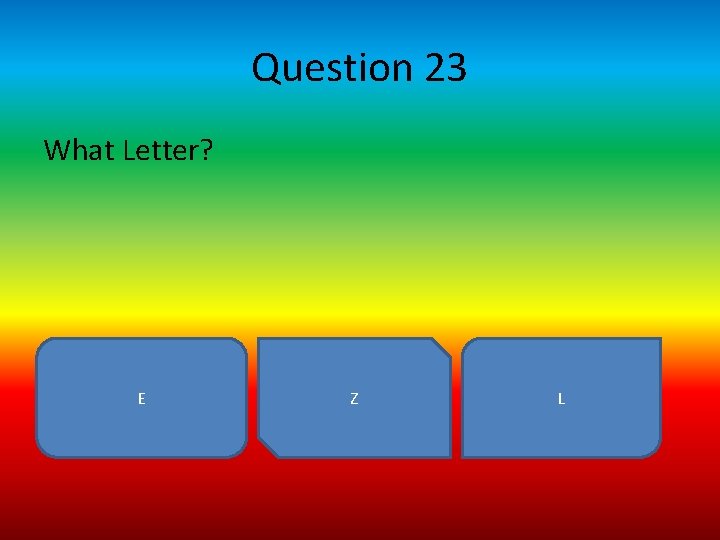 Question 23 What Letter? E Z L 