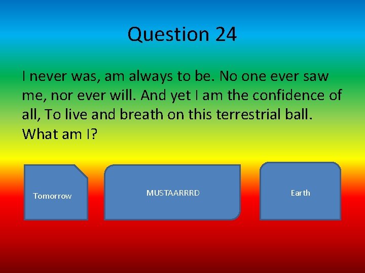 Question 24 I never was, am always to be. No one ever saw me,