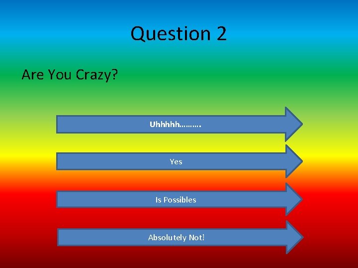 Question 2 Are You Crazy? Uhhhhh………. Yes Is Possibles Absolutely Not! 