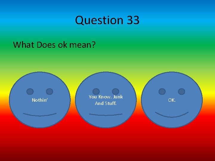 Question 33 What Does ok mean? Nothin’ You Know. Junk And Stuff. OK. 