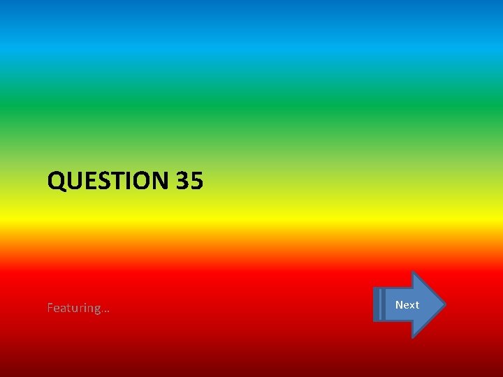 QUESTION 35 Featuring… Next 