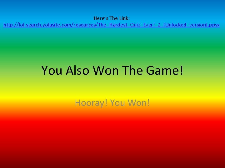 Here’s The Link: http: //lol-search. yolasite. com/resources/The_Hardest_Quiz_Ever!_2_(Unlocked_version). ppsx You Also Won The Game! Hooray!