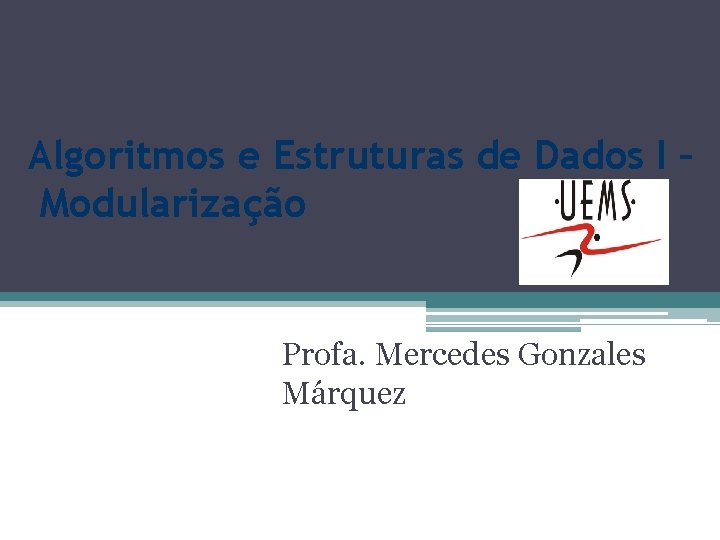 Algoritmos e Estruturas de Dados I – Modularização Profa. Mercedes Gonzales Márquez 