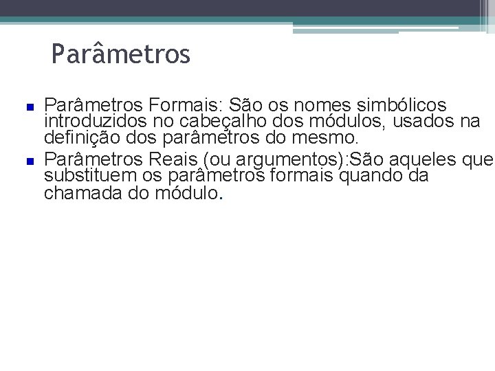 Parâmetros Formais: São os nomes simbólicos introduzidos no cabeçalho dos módulos, usados na definição