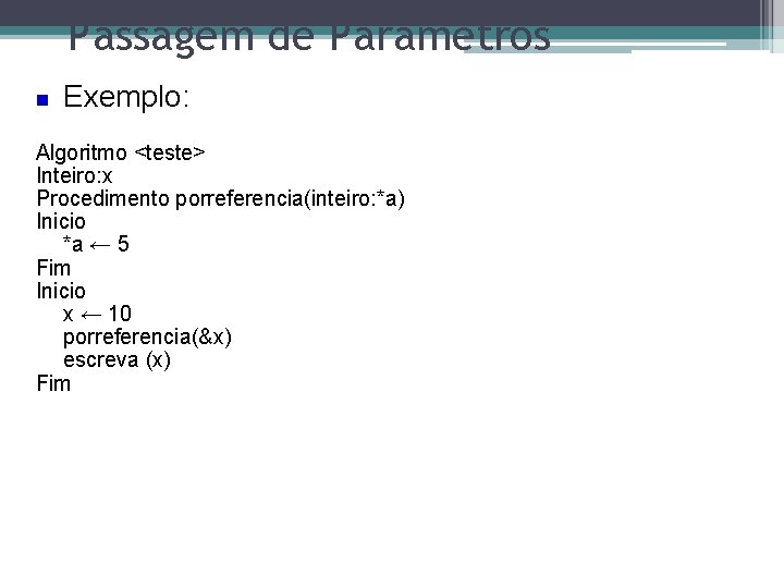 Passagem de Parâmetros Exemplo: Algoritmo <teste> Inteiro: x Procedimento porreferencia(inteiro: *a) Inicio *a ←