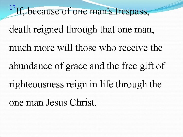 17 If, because of one man's trespass, death reigned through that one man, much