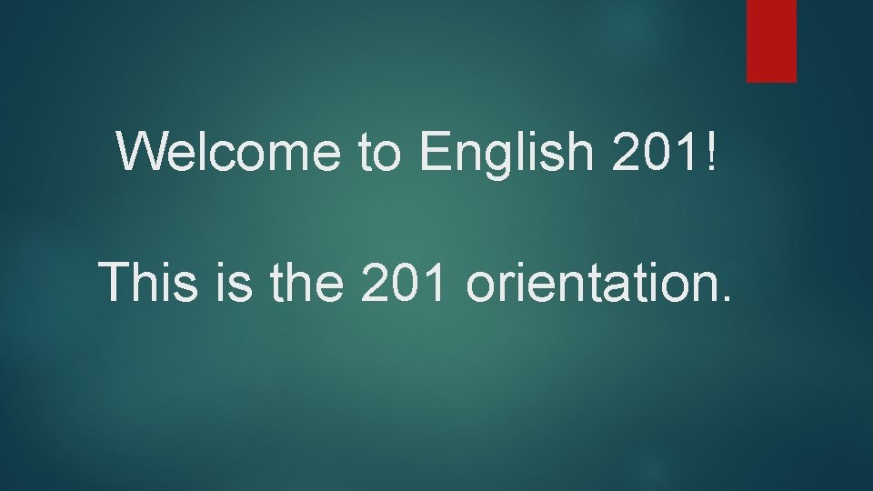 Welcome to English 201! This is the 201 orientation. 