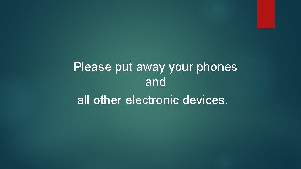 Please put away your phones and all other electronic devices. 