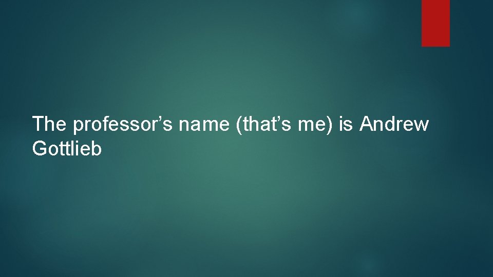 The professor’s name (that’s me) is Andrew Gottlieb 