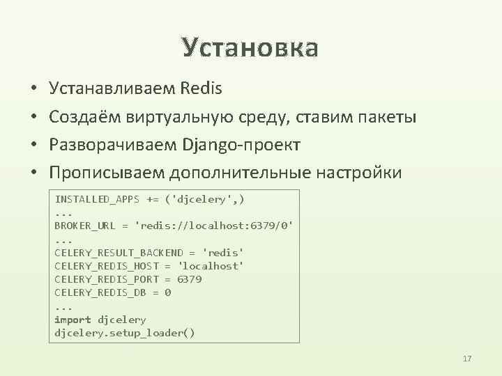 Установка • • Устанавливаем Redis Создаём виртуальную среду, ставим пакеты Разворачиваем Django-проект Прописываем дополнительные