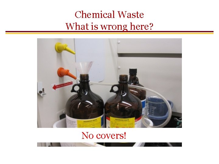 Chemical Waste What is wrong here? No covers! Chemical Waste What is wrong here? No covers!