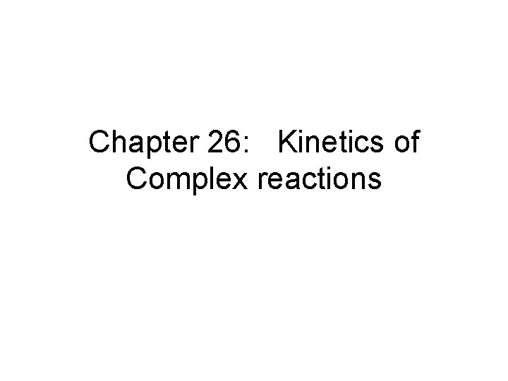 Chapter 26: Kinetics of Complex reactions 